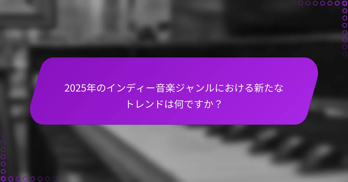 2025年のインディー音楽ジャンルにおける新たなトレンドは何ですか？