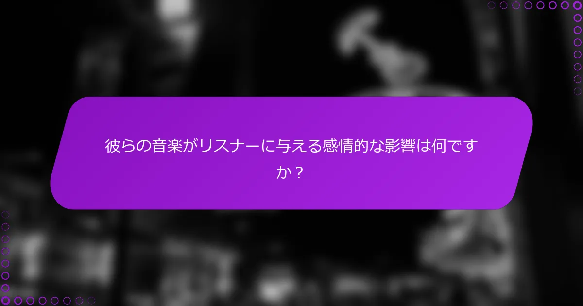 彼らの音楽がリスナーに与える感情的な影響は何ですか？