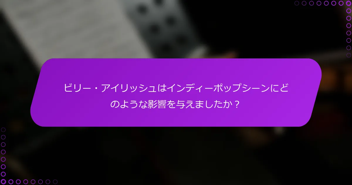 ビリー・アイリッシュはインディーポップシーンにどのような影響を与えましたか？