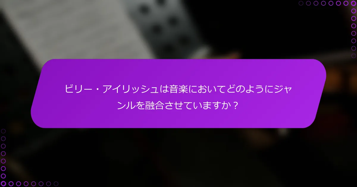 ビリー・アイリッシュは音楽においてどのようにジャンルを融合させていますか？