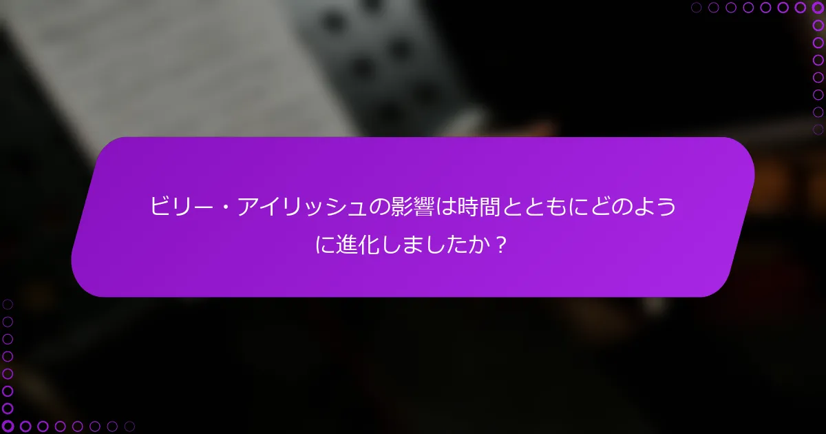 ビリー・アイリッシュの影響は時間とともにどのように進化しましたか？
