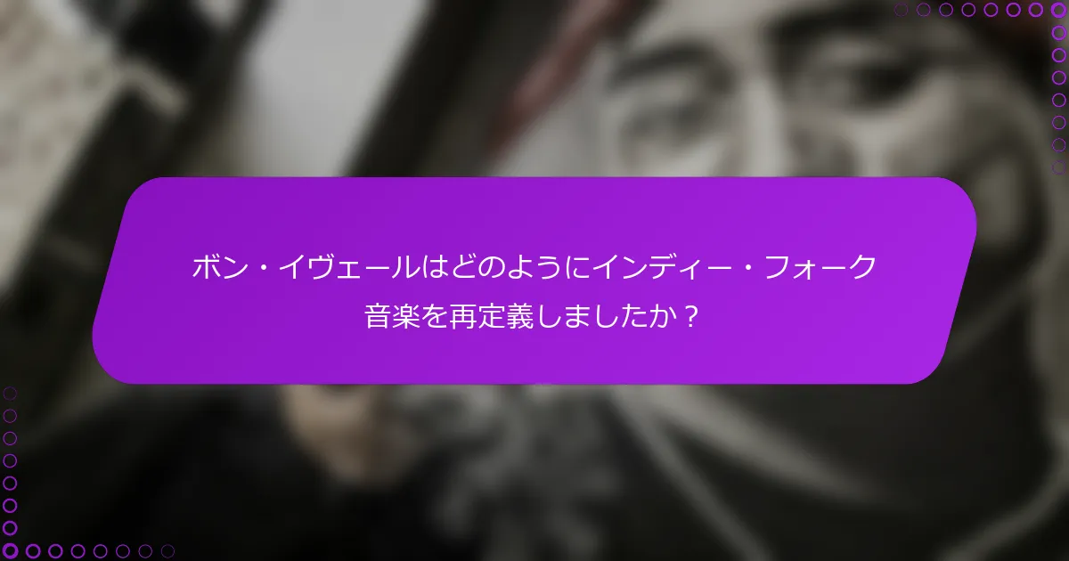 ボン・イヴェールはどのようにインディー・フォーク音楽を再定義しましたか？