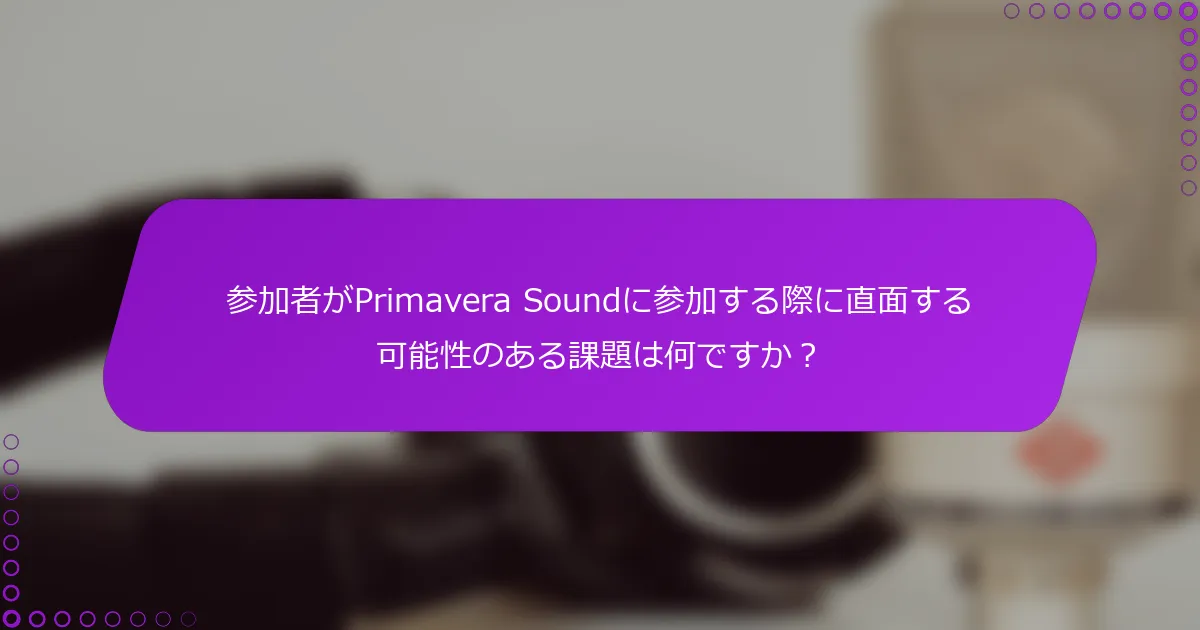 参加者がPrimavera Soundに参加する際に直面する可能性のある課題は何ですか？