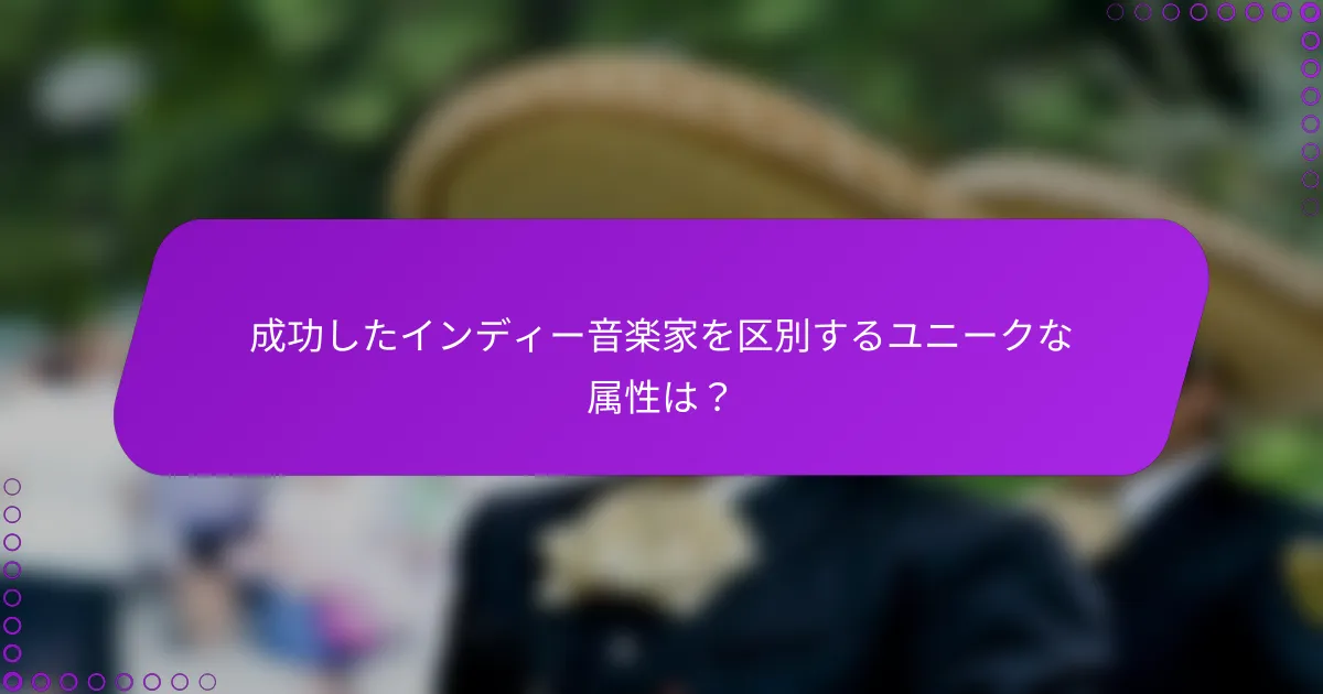 成功したインディー音楽家を区別するユニークな属性は？
