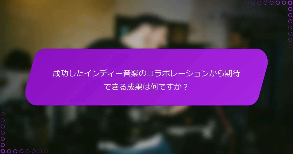 成功したインディー音楽のコラボレーションから期待できる成果は何ですか？