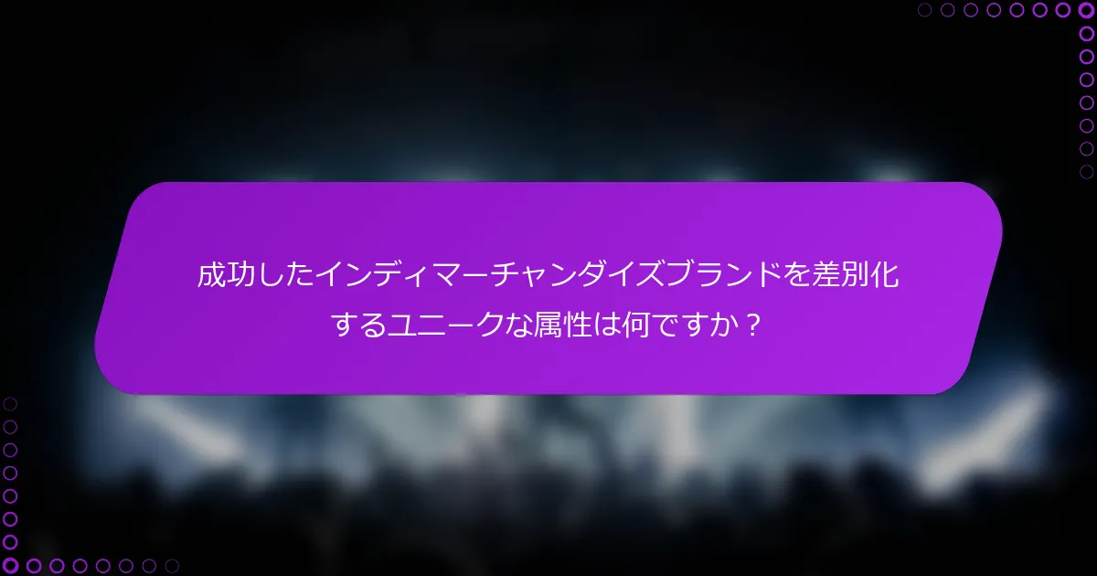 成功したインディマーチャンダイズブランドを差別化するユニークな属性は何ですか？