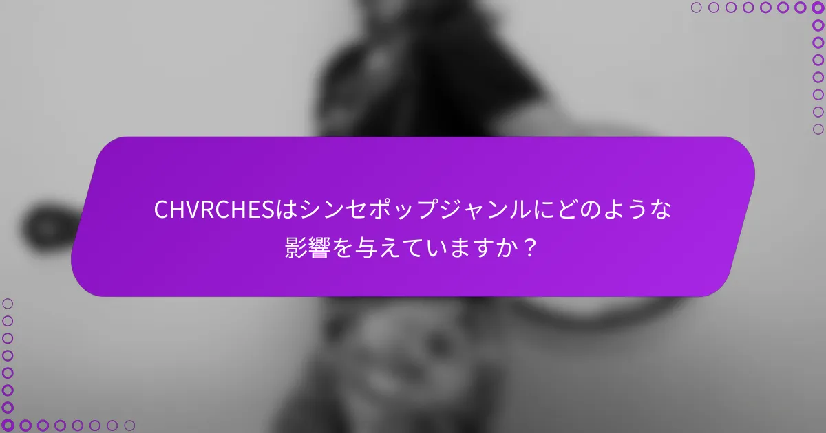 CHVRCHESはシンセポップジャンルにどのような影響を与えていますか？