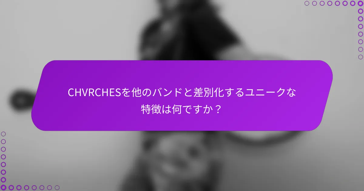 CHVRCHESを他のバンドと差別化するユニークな特徴は何ですか？
