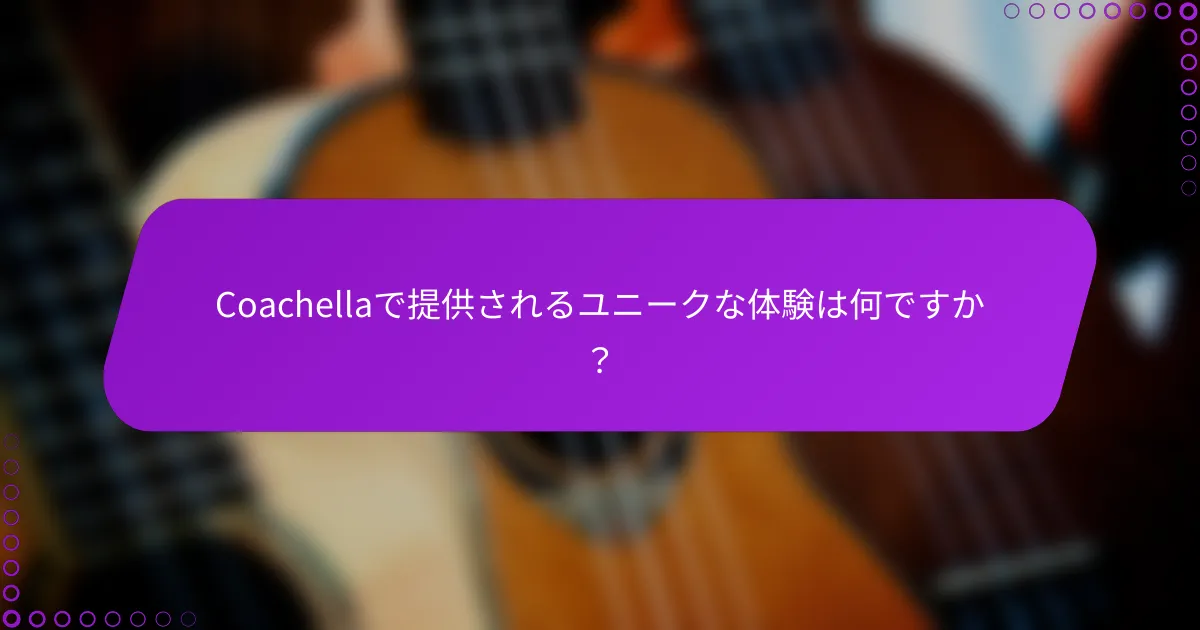 Coachellaで提供されるユニークな体験は何ですか？