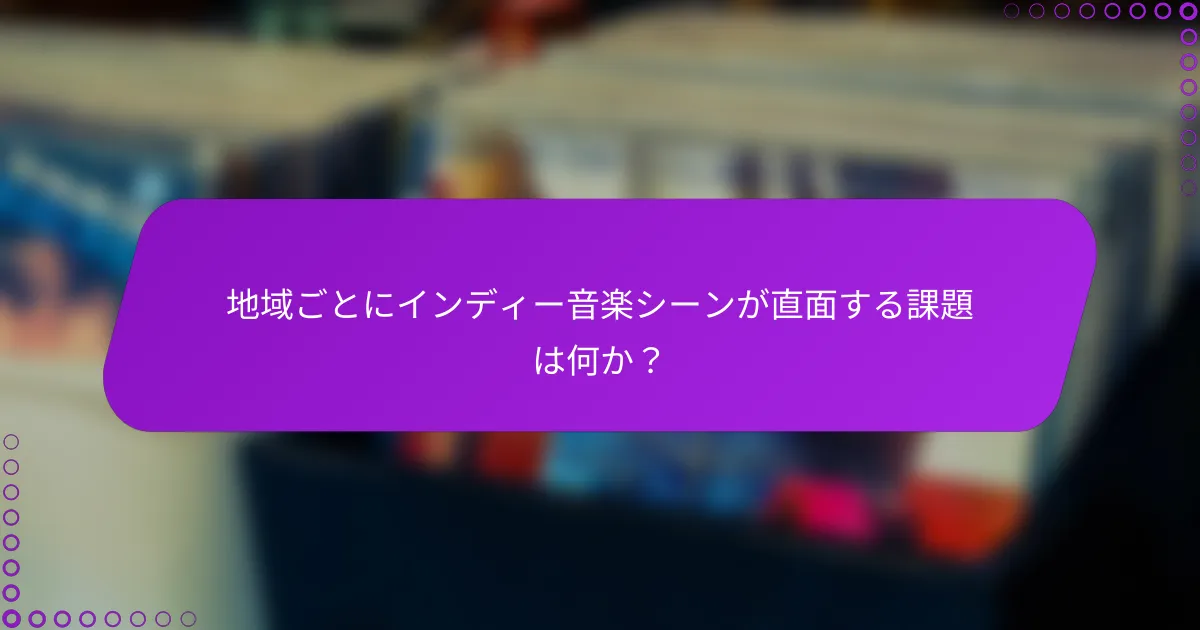 地域ごとにインディー音楽シーンが直面する課題は何か？