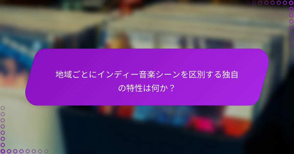 地域ごとにインディー音楽シーンを区別する独自の特性は何か？