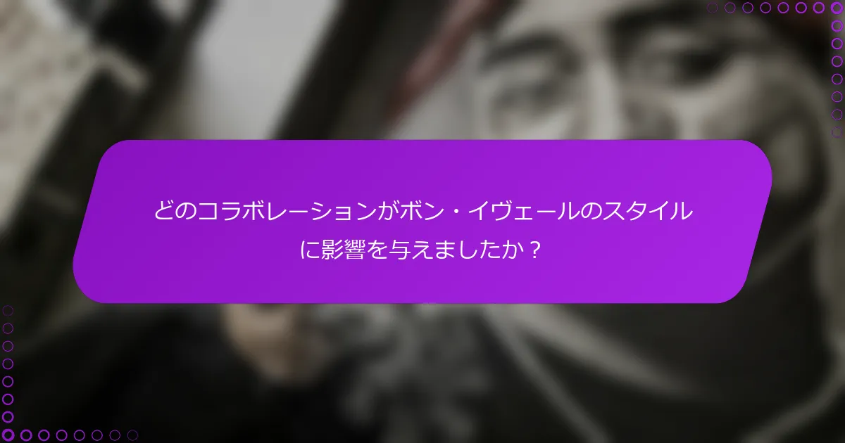 どのコラボレーションがボン・イヴェールのスタイルに影響を与えましたか？