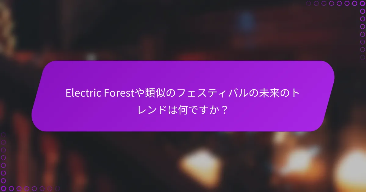 Electric Forestや類似のフェスティバルの未来のトレンドは何ですか？