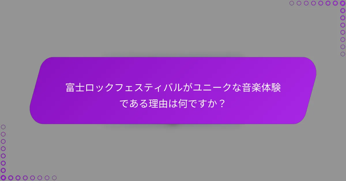 富士ロックフェスティバルがユニークな音楽体験である理由は何ですか？