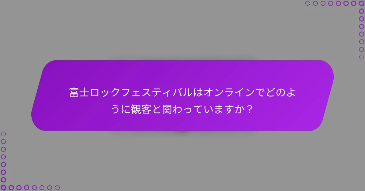 富士ロックフェスティバルはオンラインでどのように観客と関わっていますか？