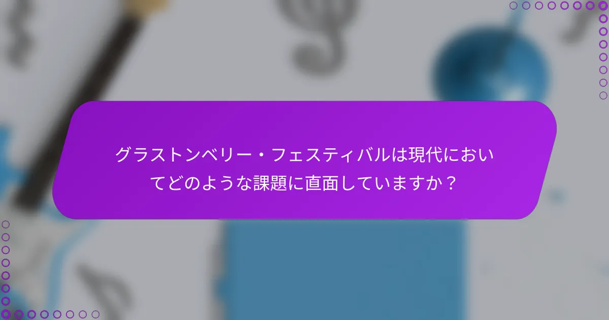 グラストンベリー・フェスティバルは現代においてどのような課題に直面していますか？