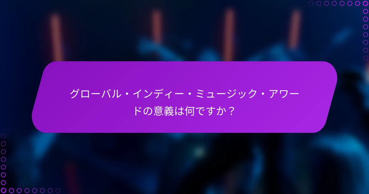 グローバル・インディー・ミュージック・アワードの意義は何ですか？