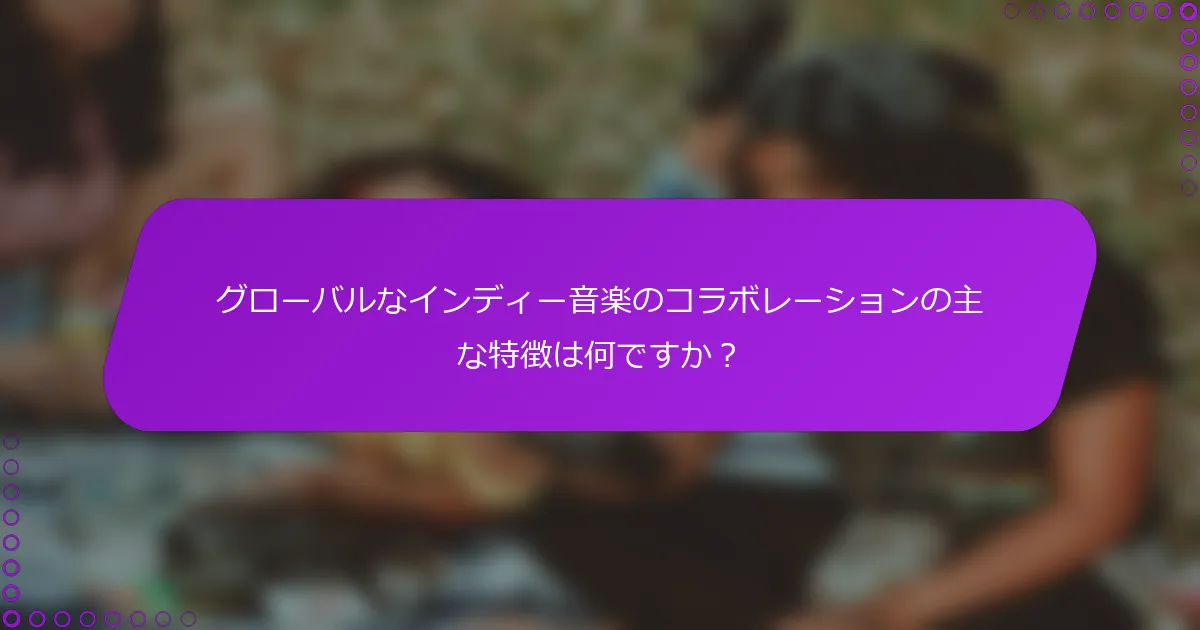 グローバルなインディー音楽のコラボレーションの主な特徴は何ですか？