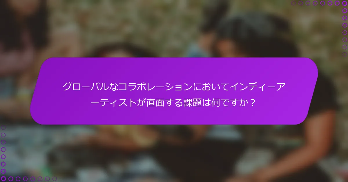 グローバルなコラボレーションにおいてインディーアーティストが直面する課題は何ですか？