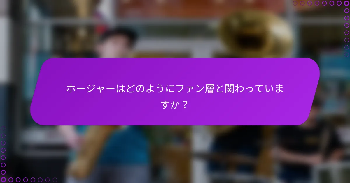 ホージャーはどのようにファン層と関わっていますか？