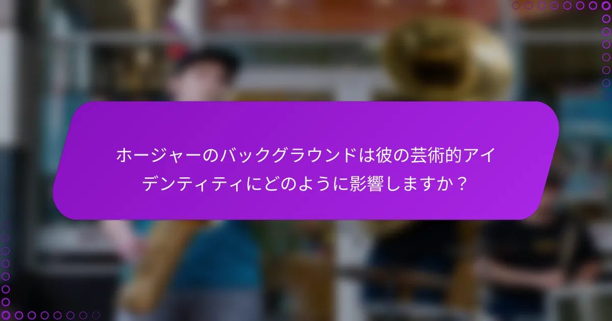 ホージャーのバックグラウンドは彼の芸術的アイデンティティにどのように影響しますか？