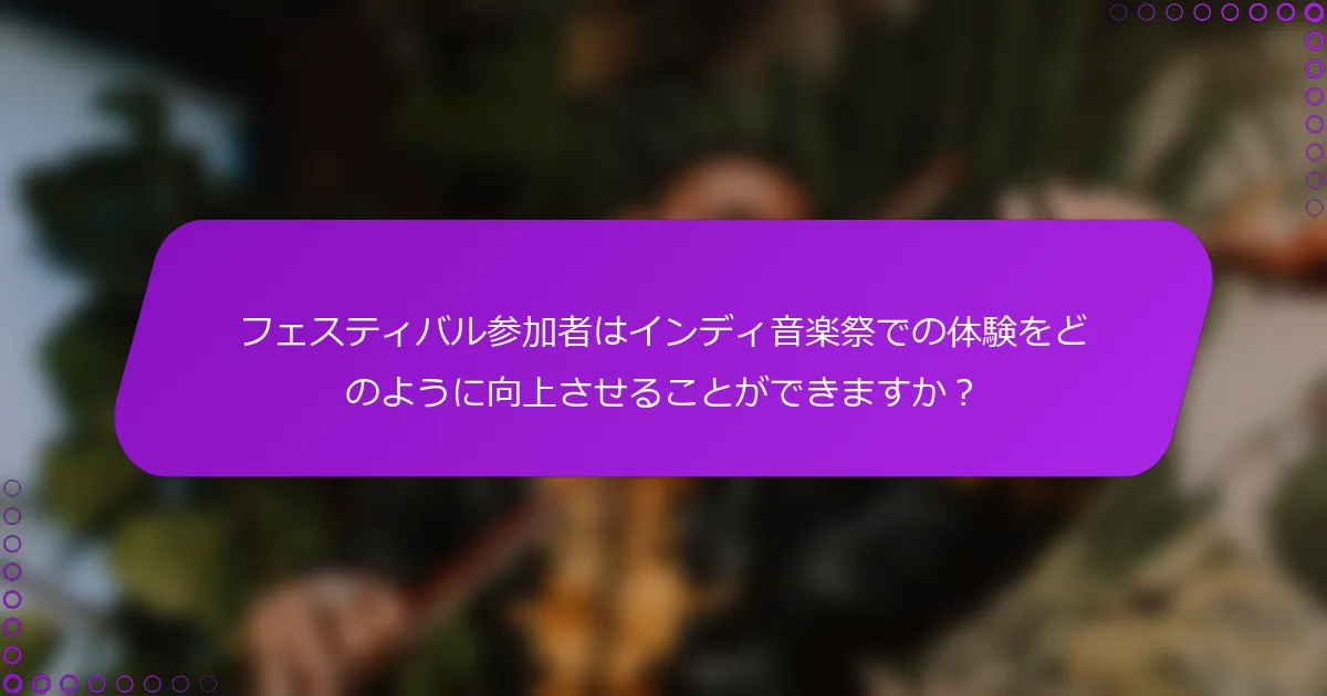 フェスティバル参加者はインディ音楽祭での体験をどのように向上させることができますか？