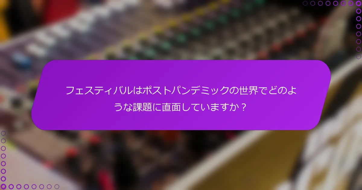 フェスティバルはポストパンデミックの世界でどのような課題に直面していますか？