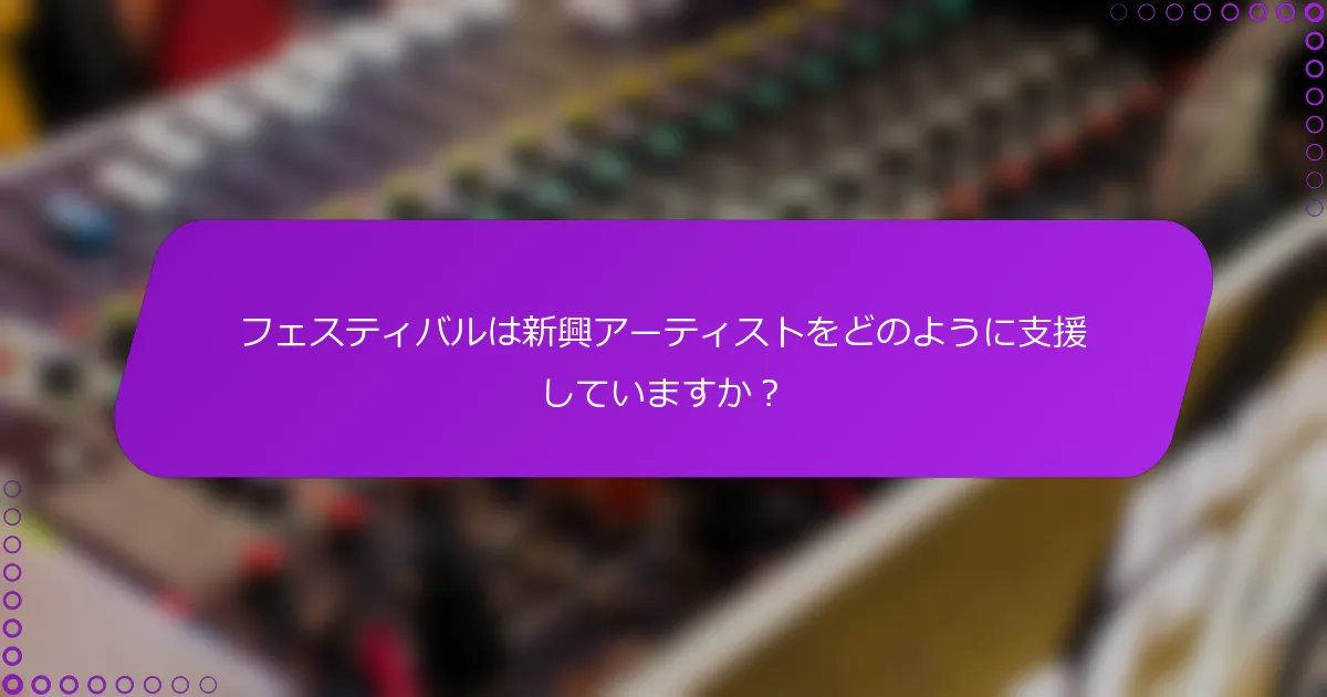 フェスティバルは新興アーティストをどのように支援していますか？