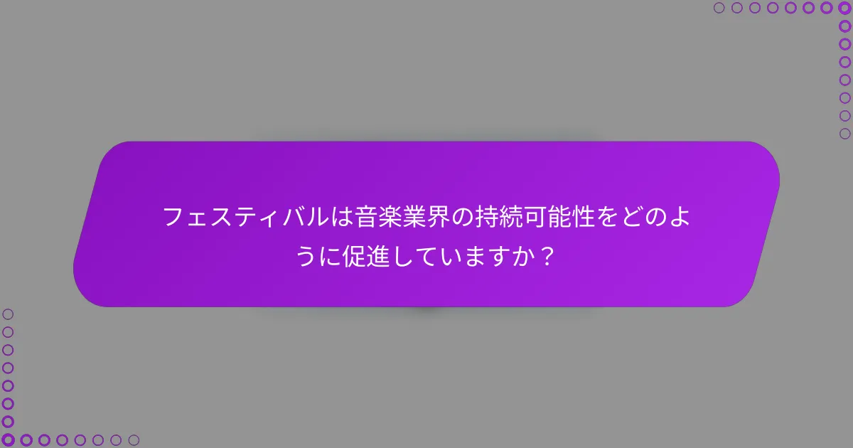 フェスティバルは音楽業界の持続可能性をどのように促進していますか？