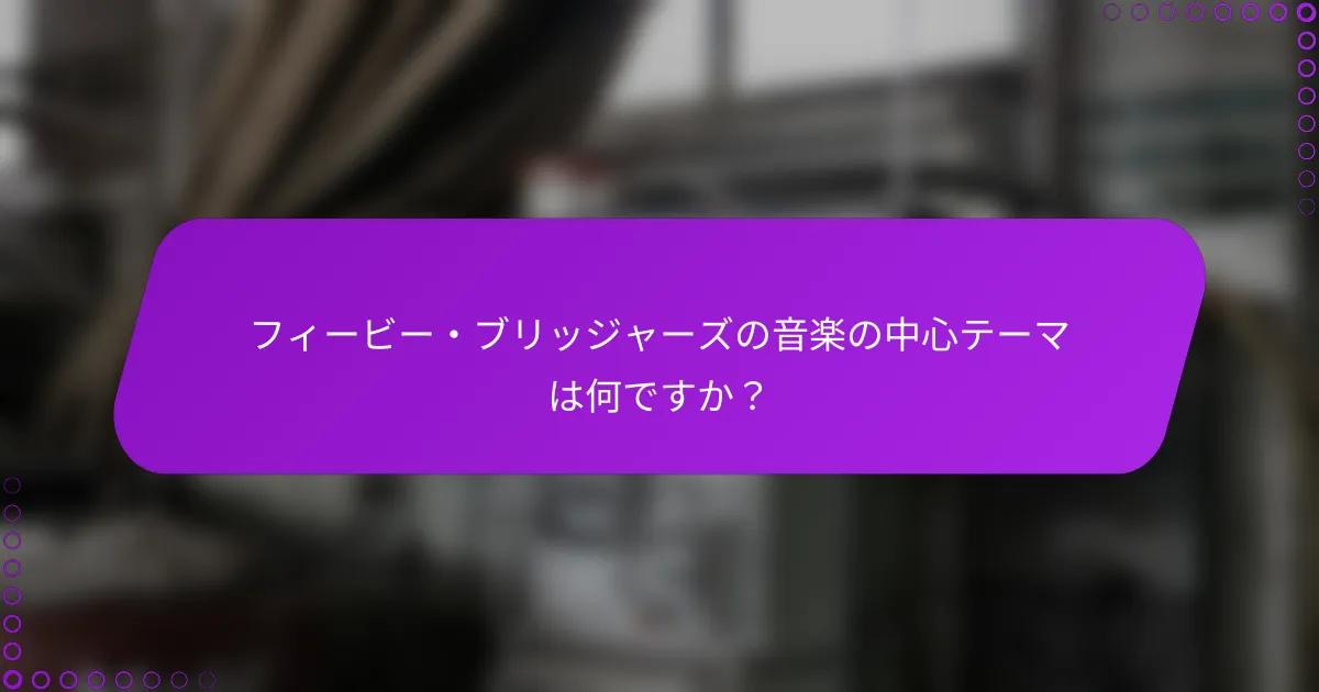 フィービー・ブリッジャーズの音楽の中心テーマは何ですか？