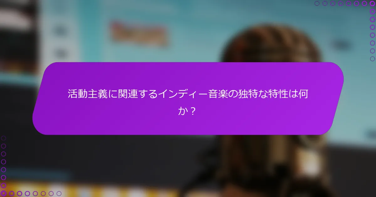 活動主義に関連するインディー音楽の独特な特性は何か？
