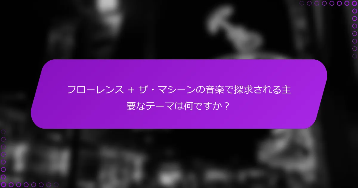 フローレンス + ザ・マシーンの音楽で探求される主要なテーマは何ですか？