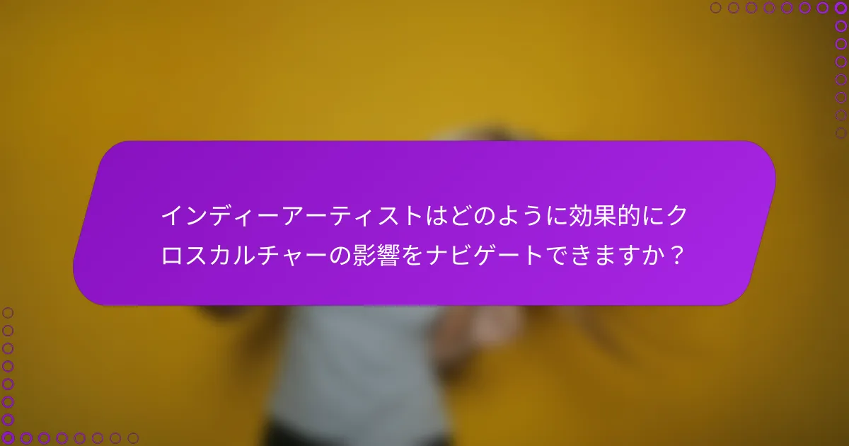 インディーアーティストはどのように効果的にクロスカルチャーの影響をナビゲートできますか？