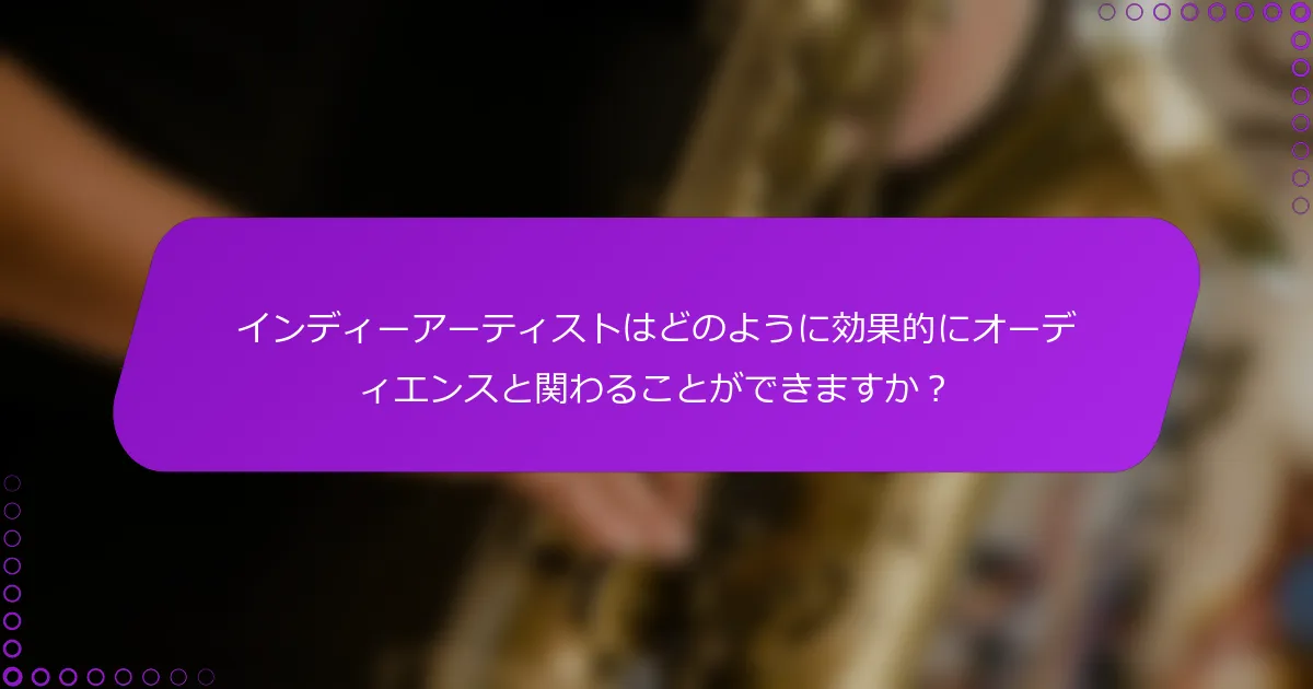 インディーアーティストはどのように効果的にオーディエンスと関わることができますか？