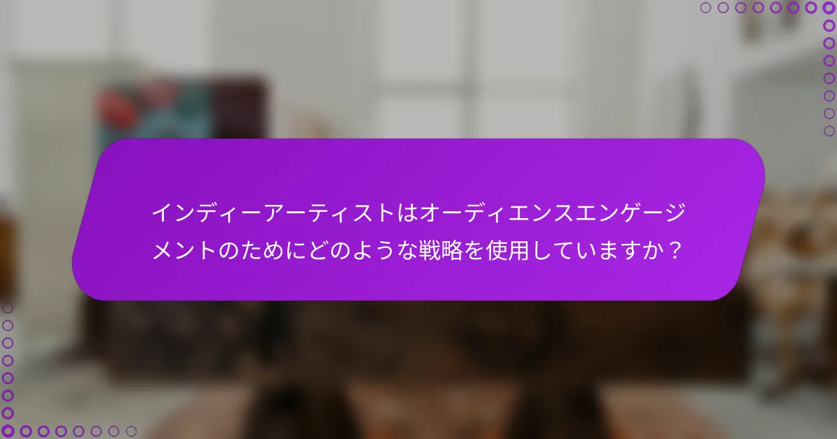 インディーアーティストはオーディエンスエンゲージメントのためにどのような戦略を使用していますか？
