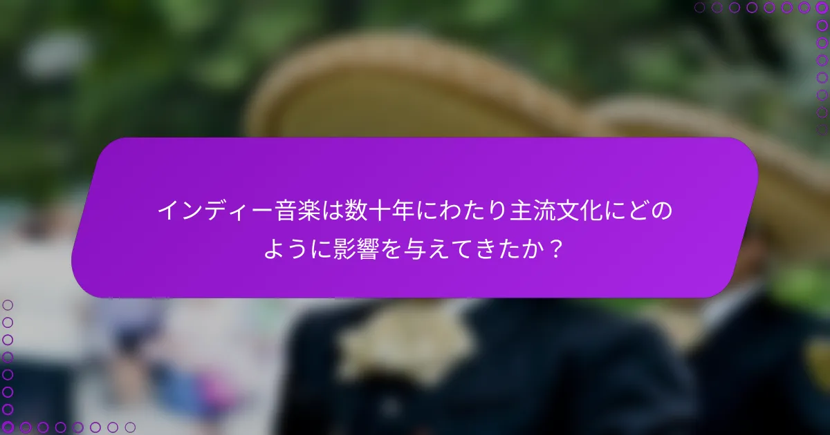 インディー音楽は数十年にわたり主流文化にどのように影響を与えてきたか？