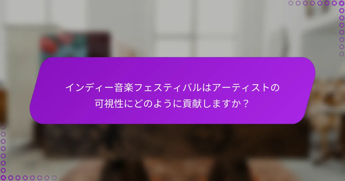 インディー音楽フェスティバルはアーティストの可視性にどのように貢献しますか？