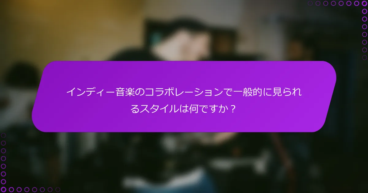 インディー音楽のコラボレーションで一般的に見られるスタイルは何ですか？