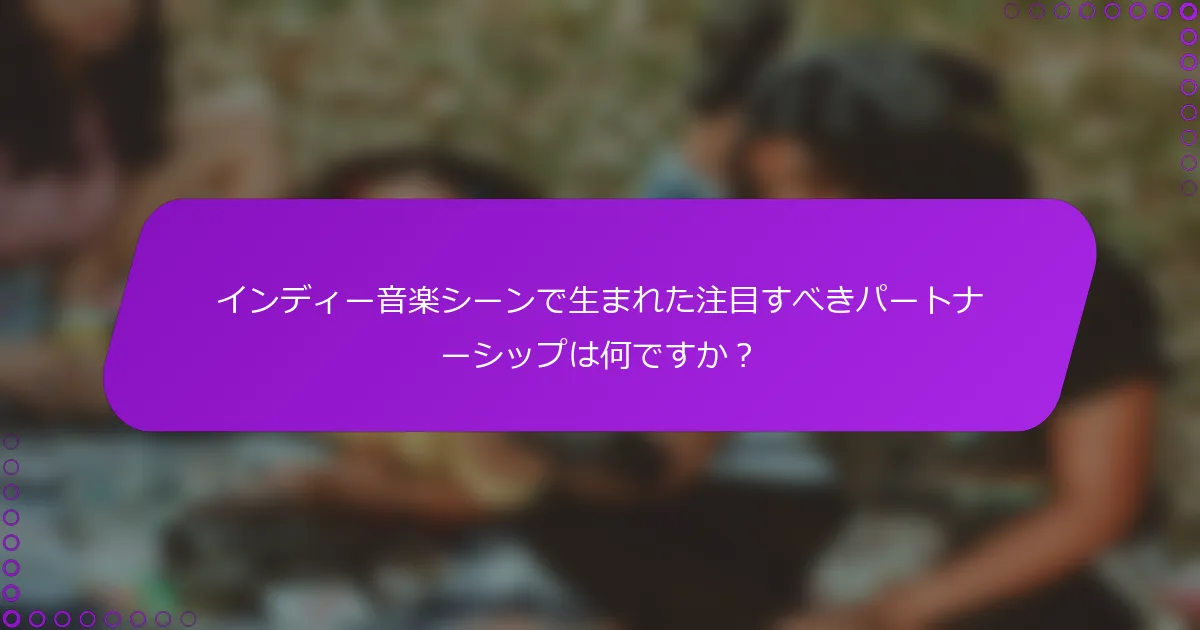 インディー音楽シーンで生まれた注目すべきパートナーシップは何ですか？