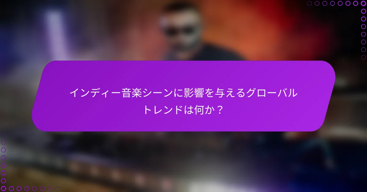 インディー音楽シーンに影響を与えるグローバルトレンドは何か？