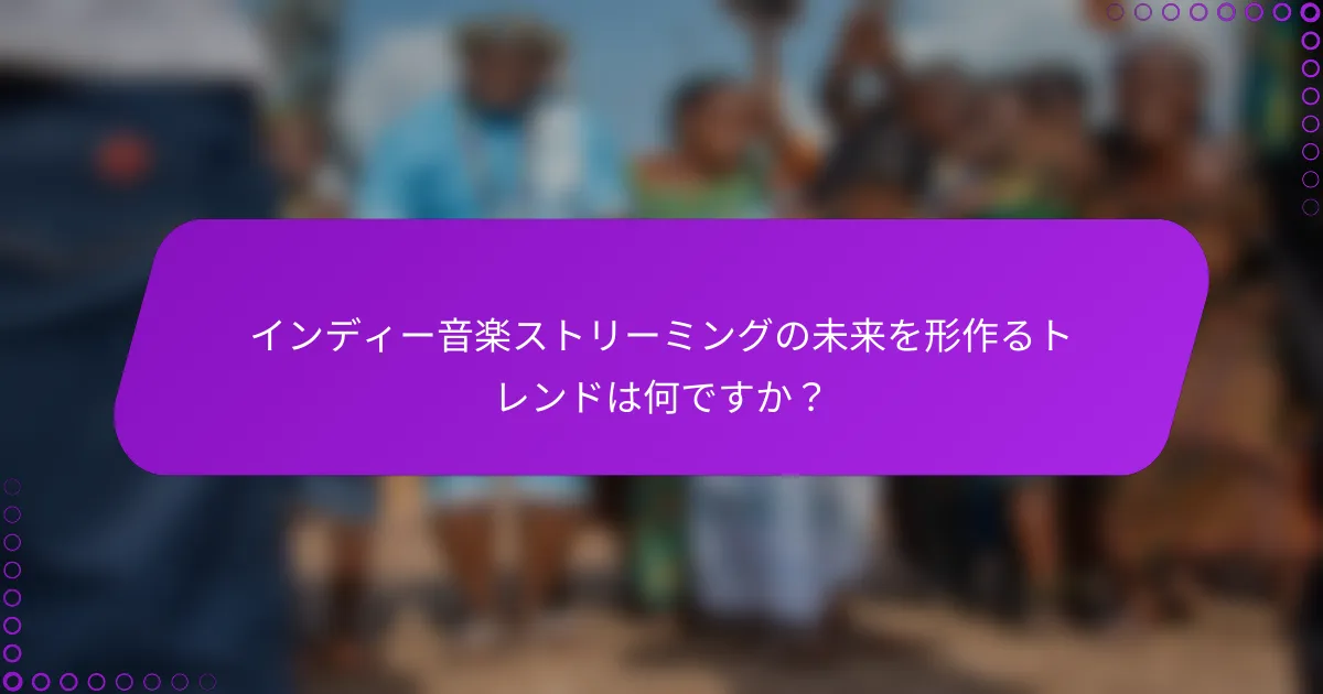 インディー音楽ストリーミングの未来を形作るトレンドは何ですか？