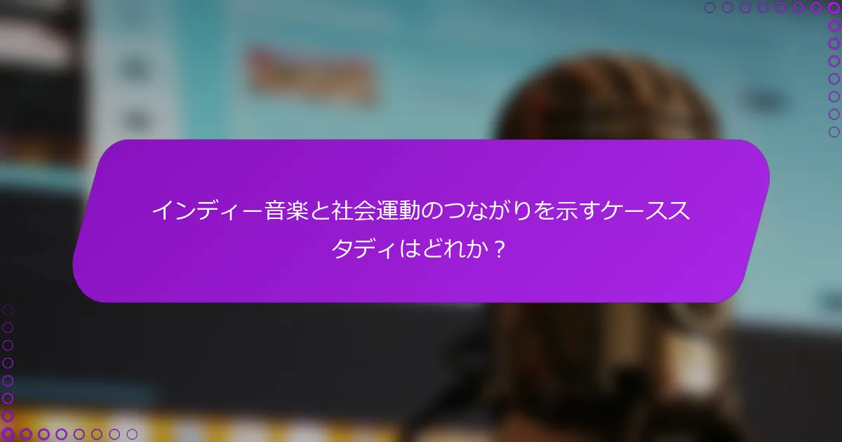 インディー音楽と社会運動のつながりを示すケーススタディはどれか？