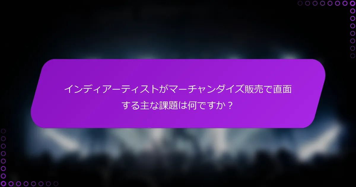 インディアーティストがマーチャンダイズ販売で直面する主な課題は何ですか？