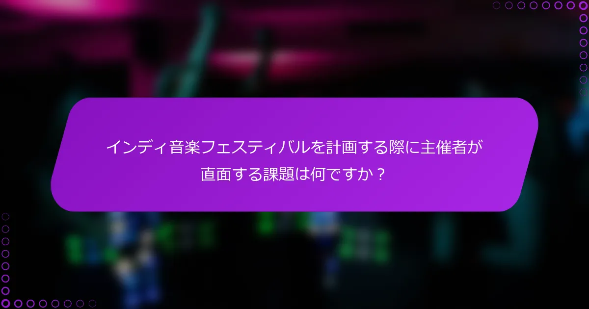 インディ音楽フェスティバルを計画する際に主催者が直面する課題は何ですか？