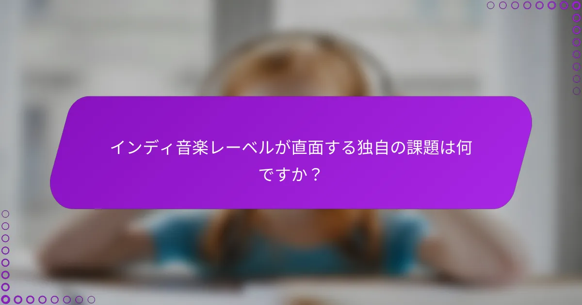 インディ音楽レーベルが直面する独自の課題は何ですか？