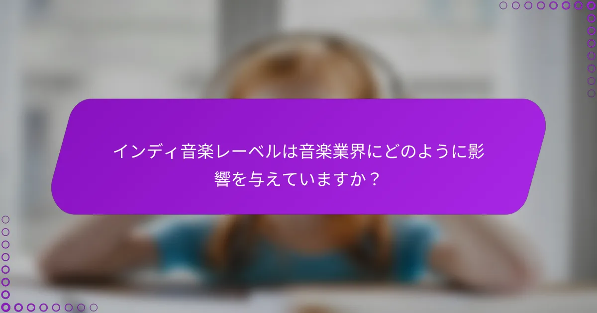 インディ音楽レーベルは音楽業界にどのように影響を与えていますか？