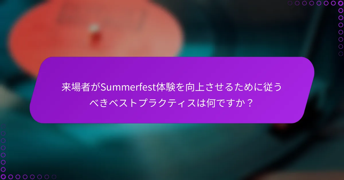 来場者がSummerfest体験を向上させるために従うべきベストプラクティスは何ですか？