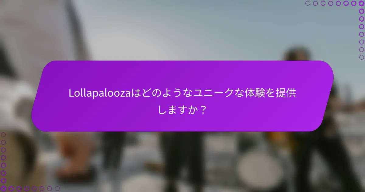 Lollapaloozaはどのようなユニークな体験を提供しますか？