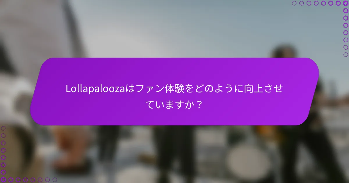 Lollapaloozaはファン体験をどのように向上させていますか？