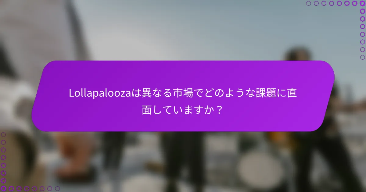 Lollapaloozaは異なる市場でどのような課題に直面していますか？